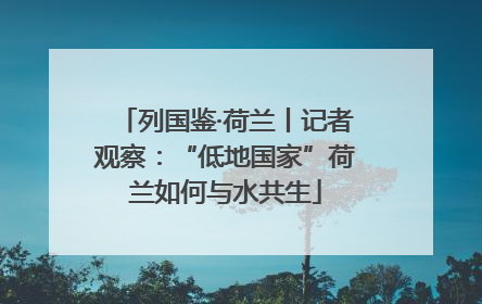 列国鉴·荷兰丨记者观察：“低地国家”荷兰如何与水共生