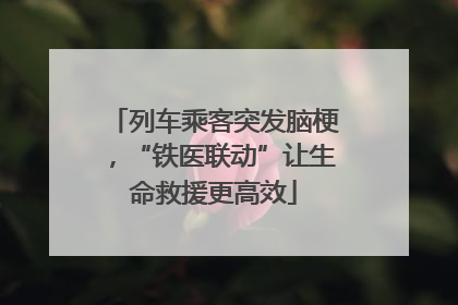 列车乘客突发脑梗，“铁医联动”让生命救援更高效