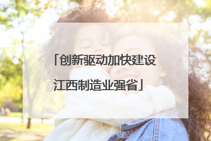 创新驱动加快建设江西制造业强省