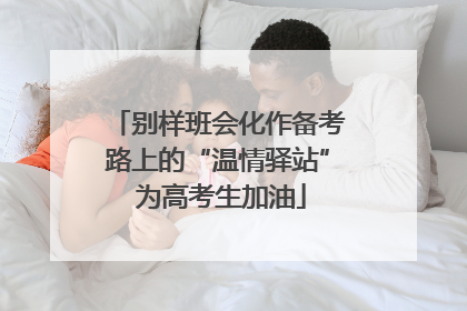 别样班会化作备考路上的“温情驿站” 为高考生加油
