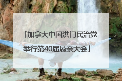 加拿大中国洪门民治党举行第40届恳亲大会