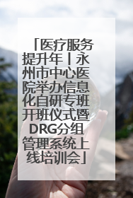 医疗服务提升年丨永州市中心医院举办信息化自研专班开班仪式暨DRG分组管理系统上线培训会