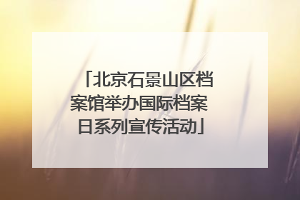 北京石景山区档案馆举办国际档案日系列宣传活动
