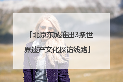 北京东城推出3条世界遗产文化探访线路