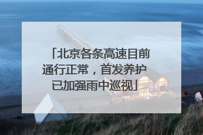 北京各条高速目前通行正常，首发养护已加强雨中巡视