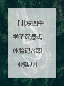 北京四中学子沉浸式体验记者职业魅力