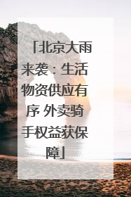 北京大雨来袭：生活物资供应有序 外卖骑手权益获保障