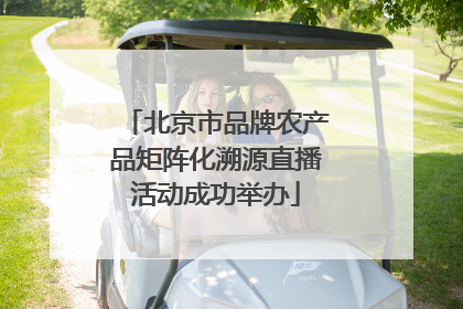 北京市品牌农产品矩阵化溯源直播活动成功举办
