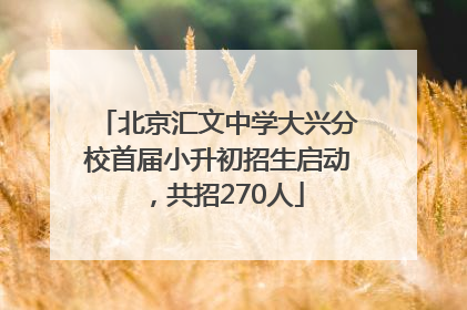 北京汇文中学大兴分校首届小升初招生启动，共招270人