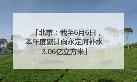 北京：截至6月6日，本年度累计向永定河补水3.06亿立方米