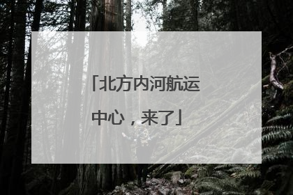 北方内河航运中心，来了