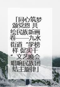 同心筑梦颂党恩 共绘民族新画卷——九水街道“学榜样 促实干”文艺晚会唱响民族团结主旋律