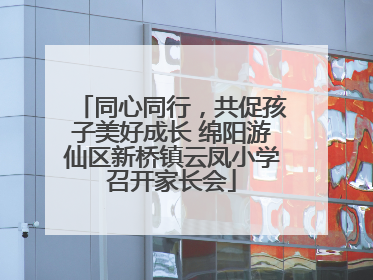 同心同行，共促孩子美好成长 绵阳游仙区新桥镇云凤小学召开家长会