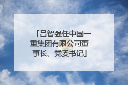 吕智强任中国一重集团有限公司董事长、党委书记