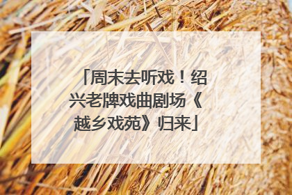周末去听戏！绍兴老牌戏曲剧场《越乡戏苑》归来