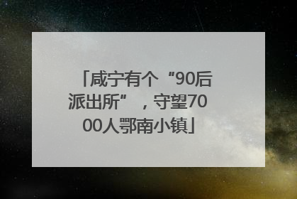 咸宁有个“90后派出所”，守望7000人鄂南小镇