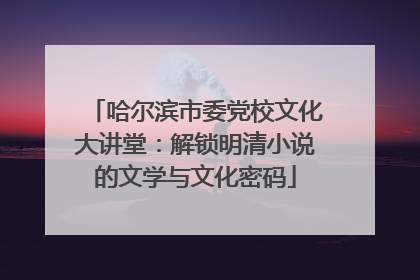 哈尔滨市委党校文化大讲堂：解锁明清小说的文学与文化密码