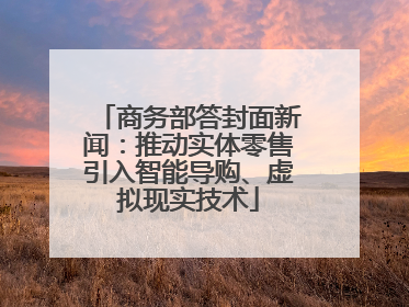 商务部答封面新闻：推动实体零售引入智能导购、虚拟现实技术