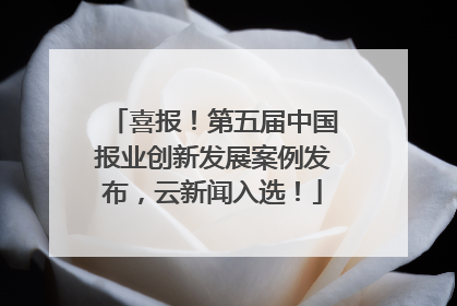 喜报！第五届中国报业创新发展案例发布，云新闻入选！