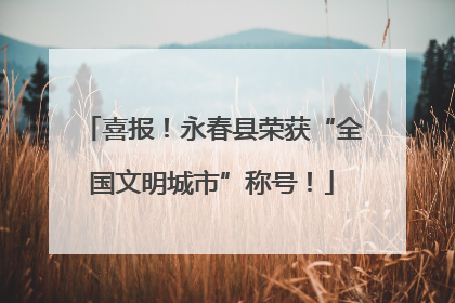 喜报！永春县荣获“全国文明城市”称号！