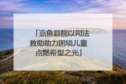 嘉鱼县院以司法救助助力困境儿童点燃希望之光