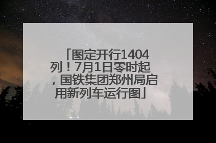 图定开行1404列！7月1日零时起，国铁集团郑州局启用新列车运行图