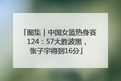 图集｜中国女篮热身赛124：57大胜波黑，张子宇得到16分