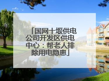 国网十堰供电公司开发区供电中心：帮老人排除用电隐患