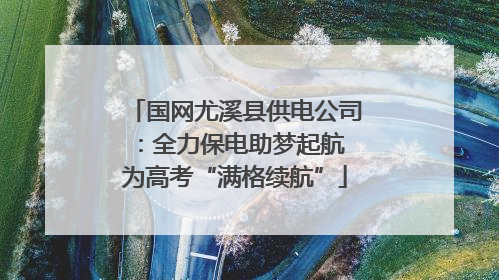 国网尤溪县供电公司：全力保电助梦起航 为高考“满格续航”