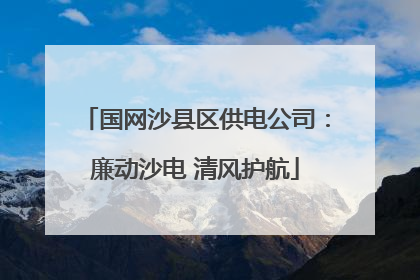 国网沙县区供电公司：廉动沙电 清风护航
