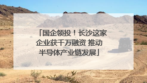 国企领投！长沙这家企业获千万融资 推动半导体产业链发展
