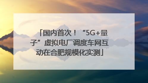 国内首次！“5G+量子”虚拟电厂调度车网互动在合肥规模化实测