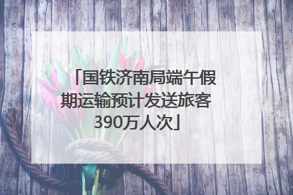 国铁济南局端午假期运输预计发送旅客390万人次