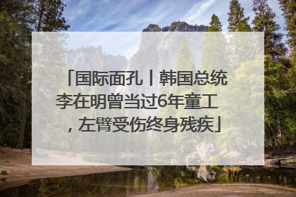 国际面孔丨韩国总统李在明曾当过6年童工，左臂受伤终身残疾