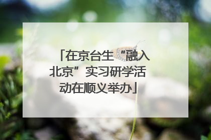 在京台生“融入北京”实习研学活动在顺义举办