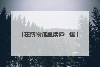 在博物馆里读懂中国