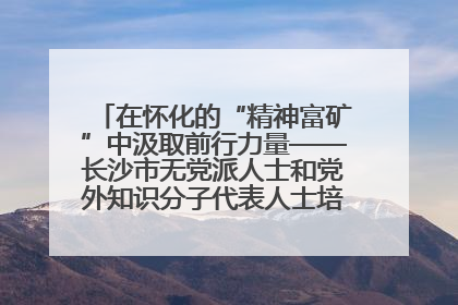 在怀化的“精神富矿”中汲取前行力量——长沙市无党派人士和党外知识分子代表人士培训班在怀化圆满举办