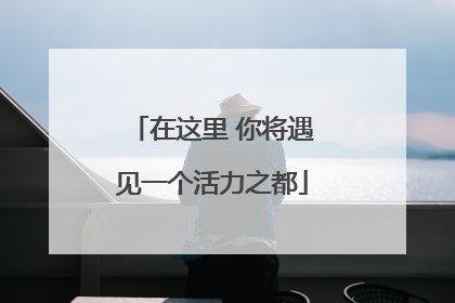 在这里 你将遇见一个活力之都