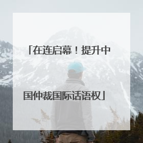 在连启幕！提升中国仲裁国际话语权