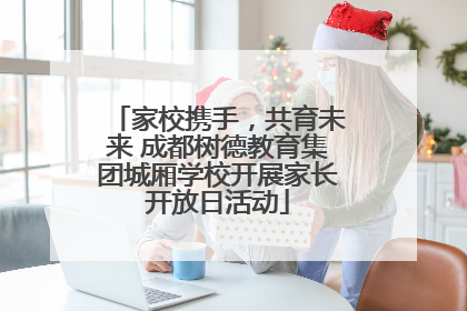 家校携手，共育未来 成都树德教育集团城厢学校开展家长开放日活动