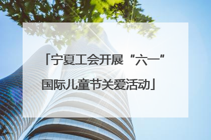 宁夏工会开展“六一”国际儿童节关爱活动
