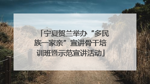 宁夏贺兰举办“多民族一家亲”宣讲骨干培训班暨示范宣讲活动