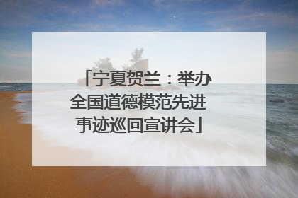 宁夏贺兰：举办全国道德模范先进事迹巡回宣讲会