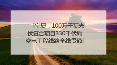 宁夏：100万千瓦光伏复合项目330千伏输变电工程线路全线贯通