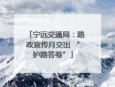 宁远交通局：路政宣传月交出 “护路答卷”