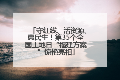 守红线、活资源、惠民生！第35个全国土地日“福建方案”惊艳亮相