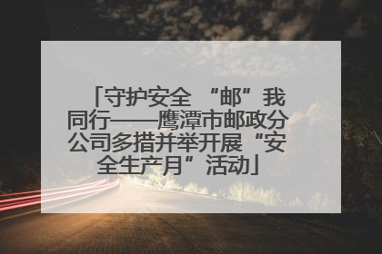 守护安全 “邮”我同行——鹰潭市邮政分公司多措并举开展“安全生产月”活动
