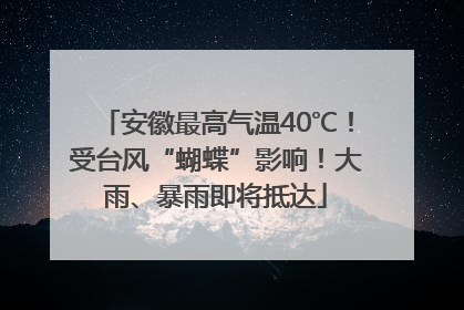安徽最高气温40℃！受台风“蝴蝶”影响！大雨、暴雨即将抵达