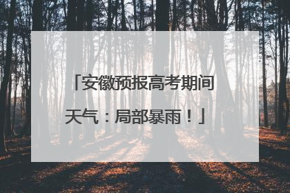 安徽预报高考期间天气：局部暴雨！