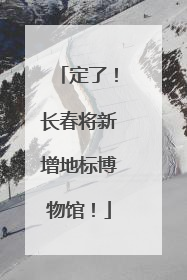 定了！长春将新增地标博物馆！